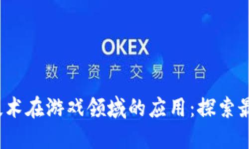 2023年区块链技术在游戏领域的应用：探索最新热门游戏推荐