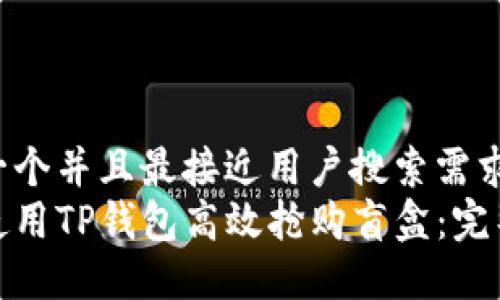 思考一个并且最接近用户搜索需求的:  
如何使用TP钱包高效抢购盲盒：完整指南