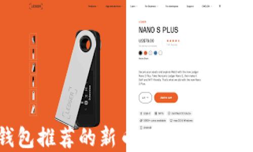 
2023年TP钱包推荐的新币：最新最热门的投资选择