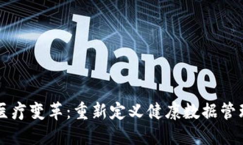 区块链医疗变革：重新定义健康数据管理的未来