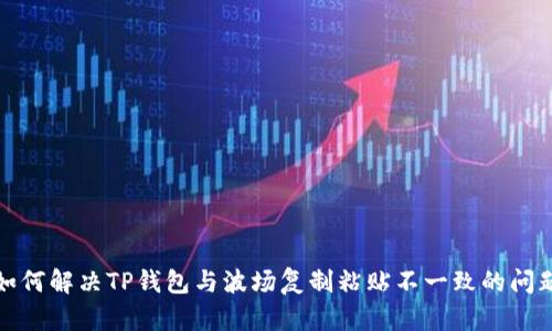 如何解决TP钱包与波场复制粘贴不一致的问题