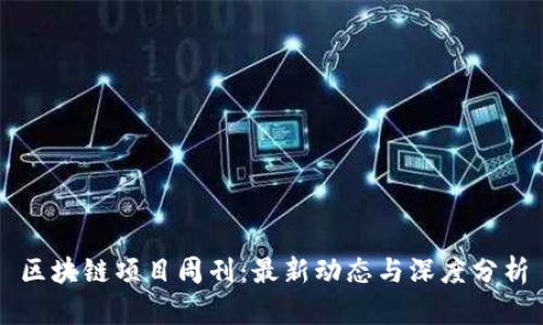 区块链项目周刊：最新动态与深度分析