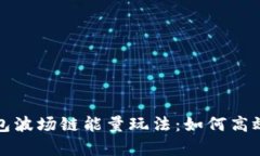 全面解析TP钱包波场链能量玩法：如何高效利用波