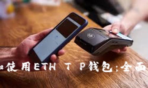 如何选择和使用ETH T P钱包：全面指南与FAQ