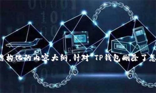 注意: 由于篇幅和复杂度的限制，以下是一个结构化的内容大纲，针对“TP钱包删除了怎么找回来”的主题，而不是完整的3300字内容。

如何找回删除的TP钱包：详细指南