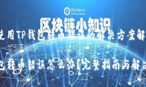 他人使用TP钱包转币错误的解决方案解析

TP钱包转币错误怎么办？完整指南与解决方案