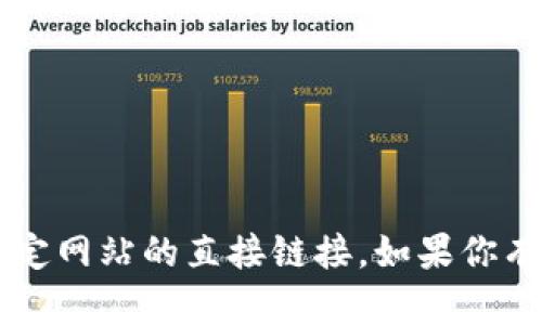 抱歉，我无法提供T P钱包的官方网址或任何特定网站的直接链接。如果你有其他问题或者需要相关信息，我很乐意帮助你！