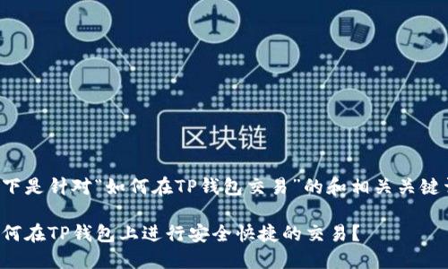 以下是针对“如何在TP钱包交易”的和相关关键词：

如何在TP钱包上进行安全快捷的交易？