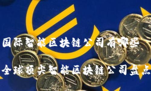 国际智能区块链公司有哪些

全球顶尖智能区块链公司盘点