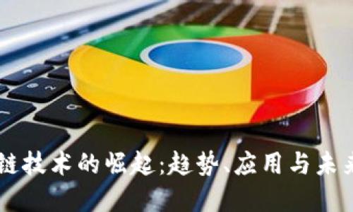 区块链技术的崛起：趋势、应用与未来展望