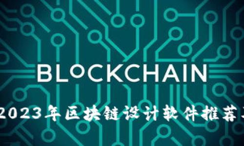 全面解析：2023年区块链设计软件推荐及使用攻略