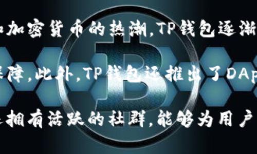 TP钱包（TokenPocket Wallet）是一款多链数字货币钱包，旨在为用户提供安全、便捷的数字资产管理服务。它的创立时间是2018年，随着区块链技术的不断发展和加密货币的热潮，TP钱包逐渐在市场上占据了一席之地。TP钱包支持多种区块链资产，包括但不限于以太坊、EOS、TRON等主流的公链，满足用户进行交易、存储和管理不同数字资产的需求。

自2018年创立以来，TP钱包不断进行迭代更新，完善其功能和用户体验。作为一款去中心化钱包，TP钱包强调用户对私钥的掌控，用户的资产安全性得到了很好的保障。此外，TP钱包还推出了DApp浏览器和多种DeFi服务，方便用户进行数字资产交易和管理。

TP钱包的用户界面友好，操作简单，即使是区块链新手也能快速上手。钱包的安全机制包括助记词、PIN码和指纹识别等功能，为用户提供了多重保护。同时，TP钱包还拥有活跃的社群，能够为用户提供及时的技术支持和社区交流。随着去中心化金融（DeFi）和NFT（非同质化代币）的兴起，TP钱包的使用场景不断扩展，逐渐成为用户获取区块链世界的重要入口。