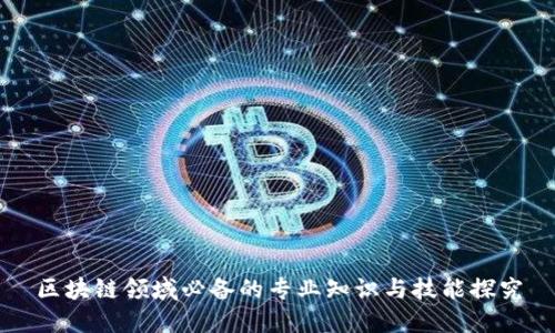 区块链领域必备的专业知识与技能探究
