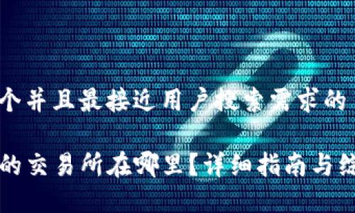 思考一个并且最接近用户搜索需求的

TP钱包的交易所在哪里？详细指南与综合介绍