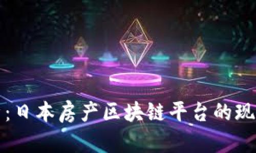 全面解析：日本房产区块链平台的现状与发展