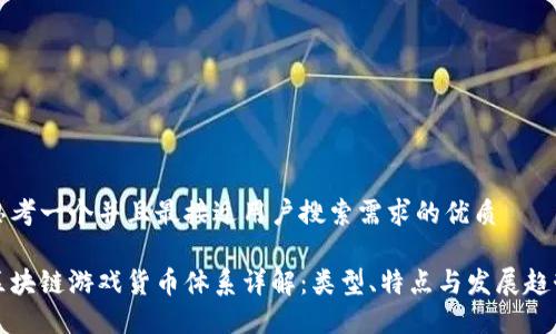 思考一个并且最接近用户搜索需求的优质

区块链游戏货币体系详解：类型、特点与发展趋势