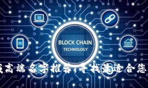 区块链领域高端名字推荐：寻找最适合您的项目标识