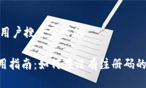 思考一个并且最接近用户搜索需求的

TokenPocket钱包使用指南：如何在没有注册码的情况下进行快速注册