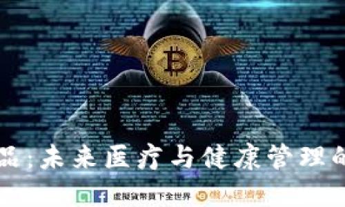 区块链健康产品：未来医疗与健康管理的创新解决方案