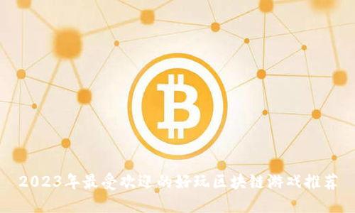 2023年最受欢迎的好玩区块链游戏推荐