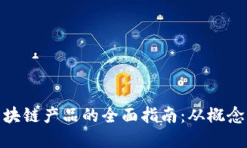 建设区块链产品的全面指南：从概念到实现