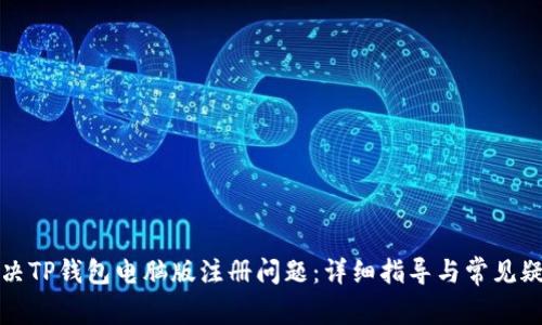 如何解决TP钱包电脑版注册问题：详细指导与常见疑问解答