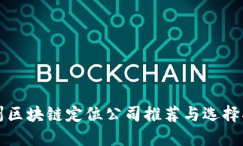 郑州区块链定位公司推荐与选择指南