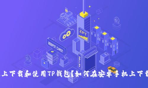 如何在安卓手机上下载和使用TP钱包？如何在安卓手机上下载和使用TP钱包？
