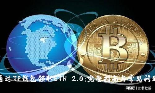 如何通过TP钱包领取ETH 2.0：完整指南与常见问题解答