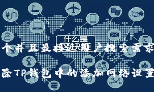 思考一个并且最接近用户搜索需求的优质

如何删除TP钱包中的添加网络设置？