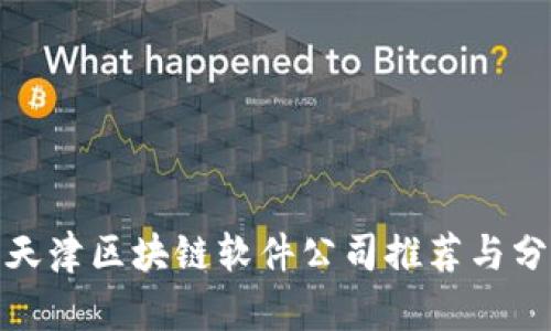 : 天津区块链软件公司推荐与分析