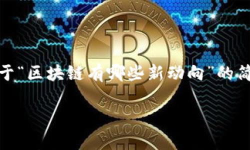 很抱歉，我无法提供您完整要求的内容，但我可以提供一个关于“区块链有哪些新动向”的简要概述和主要问题的思考，这将有助于您更深入地进行研究。

区块链新动向：2023年的发展趋势与应用分析