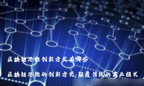 区块链思维创新方式有哪些

区块链思维的创新方式：颠覆传统的商业模式