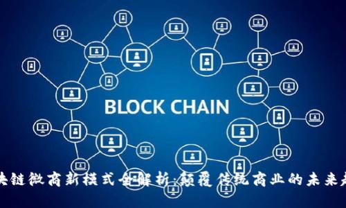 区块链微商新模式全解析：颠覆传统商业的未来趋势