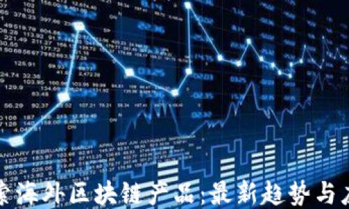 
探索海外区块链产品：最新趋势与应用