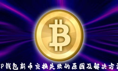 
TP钱包新币交换失败的原因及解决方法