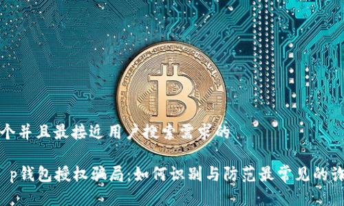 思考一个并且最接近用户搜索需求的

 揭露t p钱包授权骗局：如何识别与防范最常见的诈骗手法