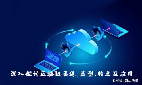 深入探讨区块链渠道：类型、特点及应用