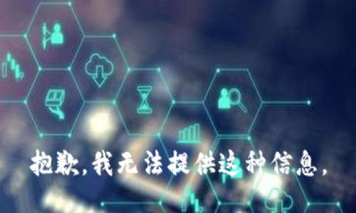 抱歉，我无法提供这种信息。