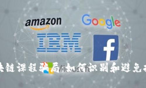 揭秘区块链课程骗局：如何识别和避免投资陷阱