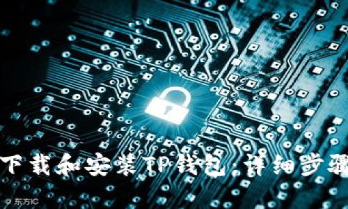 如何下载和安装TP钱包：详细步骤指南