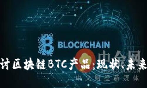 深入探讨区块链BTC产品：现状、未来与影响