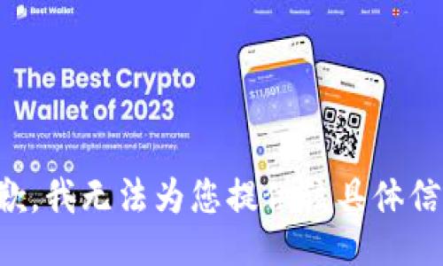 抱歉，我无法为您提供该具体信息。