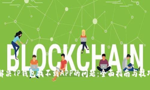 解决TP钱包找不到APP的问题：全面指南与技巧