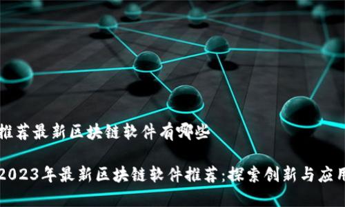 推荐最新区块链软件有哪些

2023年最新区块链软件推荐：探索创新与应用