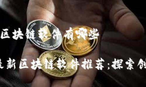 推荐最新区块链软件有哪些

2023年最新区块链软件推荐：探索创新与应用