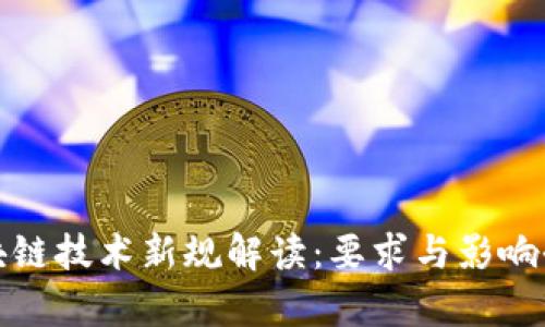 : 区块链技术新规解读：要求与影响全解析