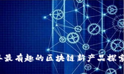 2023年最有趣的区块链新产品探索与分析