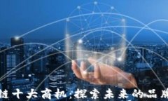 区块链十大商机：探索未来的品牌机遇