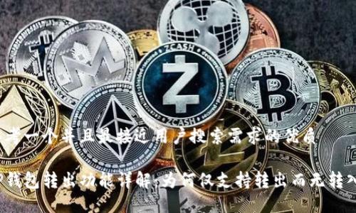 思考一个并且最接近用户搜索需求的优质

TP钱包转出功能详解：为何仅支持转出而无转入？